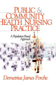 Title: Public and Community Health Nursing Practice: A Population-Based Approach / Edition 1, Author: Demetrius J. Porche