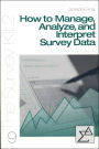 How to Manage, Analyze, and Interpret Survey Data / Edition 2