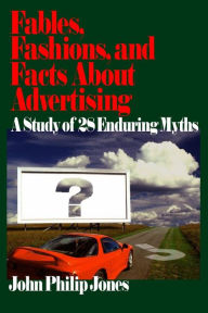 Title: Fables, Fashions, and Facts About Advertising: A Study of 28 Enduring Myths / Edition 1, Author: John Philip Jones