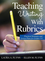 Title: Teaching Writing With Rubrics: Practical Strategies and Lesson Plans for Grades 2-8, Author: Laura A. Flynn