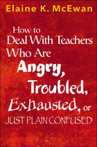 Title: How to Deal With Teachers Who Are Angry, Troubled, Exhausted, or Just Plain Confused / Edition 1, Author: Elaine K. McEwan-Adkins