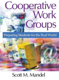 Title: Cooperative Work Groups: Preparing Students for the Real World / Edition 1, Author: Scott M. Mandel