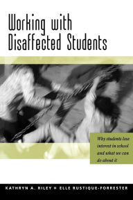 Title: Working with Disaffected Students: Why Students Lose Interest in School and What We Can Do About It / Edition 1, Author: Kathryn Riley