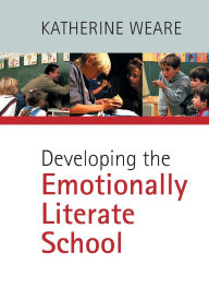 Title: Developing the Emotionally Literate School / Edition 1, Author: Katherine Weare