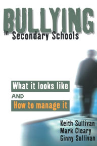 Title: Bullying in Secondary Schools: What It Looks Like and How To Manage It / Edition 1, Author: Keith Sullivan