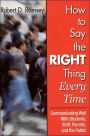 How to Say the Right Thing Every Time: Communicating Well With Students, Staff, Parents, and the Public / Edition 1