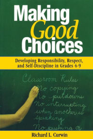 Title: Making Good Choices: Developing Responsibility, Respect, and Self-Discipline in Grades 4-9 / Edition 1, Author: Richard L. Curwin