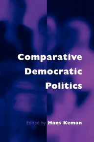 Title: Comparative Democratic Politics: A Guide to Contemporary Theory and Research / Edition 1, Author: Hans Keman