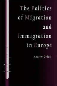 Title: The Politics of Migration and Immigration in Europe / Edition 1, Author: Andrew Geddes