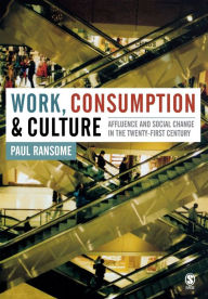 Title: Work, Consumption and Culture: Affluence and Social Change in the Twenty-first Century / Edition 1, Author: Paul Ransome