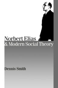 Title: Norbert Elias and Modern Social Theory / Edition 1, Author: Dennis Smith