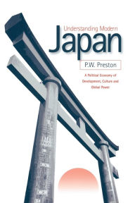 Title: Understanding Modern Japan: A Political Economy of Development, Culture and Global Power / Edition 1, Author: Peter W Preston