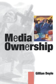 Title: Media Ownership: The Economics and Politics of Convergence and Concentration in the UK and European Media / Edition 1, Author: Gillian Doyle