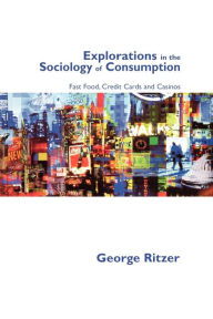 Title: Explorations in the Sociology of Consumption: Fast Food, Credit Cards and Casinos / Edition 1, Author: George Ritzer