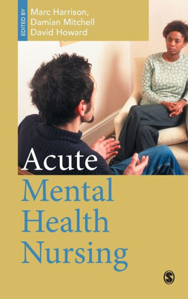 Acute Mental Health Nursing: From Acute Concerns to the Capable Practitioner / Edition 1