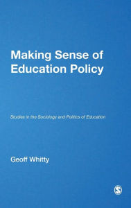 Title: Making Sense of Education Policy: Studies in the Sociology and Politics of Education / Edition 1, Author: Geoff Whitty