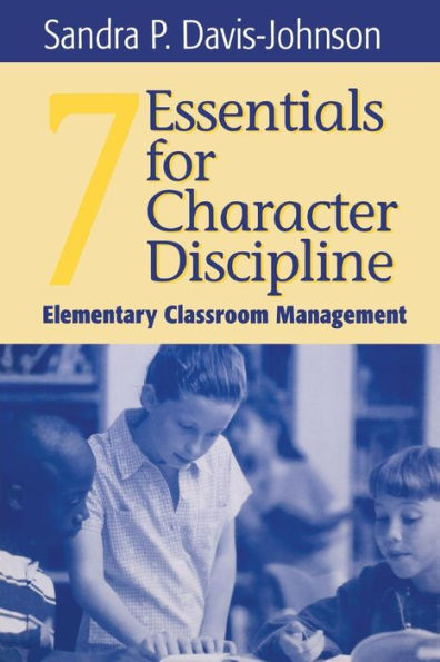 Seven Essentials for Character Discipline: Elementary Classroom Management