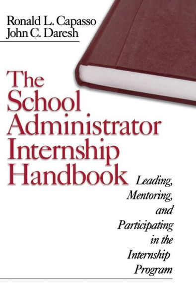 The School Administrator Internship Handbook: Leading, Mentoring, and Participating in the Internship Program / Edition 1