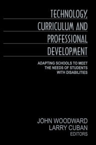 Title: Technology, Curriculum, and Professional Development: Adapting Schools to Meet the Needs of Students With Disabilities / Edition 1, Author: John Woodward