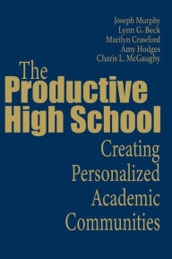 Title: The Productive High School: Creating Personalized Academic Communities / Edition 1, Author: Joseph F. Murphy