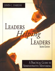 Title: Leaders Helping Leaders: A Practical Guide to Administrative Mentoring / Edition 2, Author: John C. Daresh