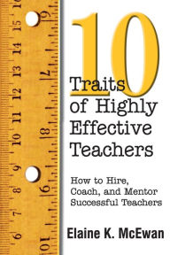 Title: Ten Traits of Highly Effective Teachers: How to Hire, Coach, and Mentor Successful Teachers / Edition 1, Author: Elaine K. McEwan-Adkins