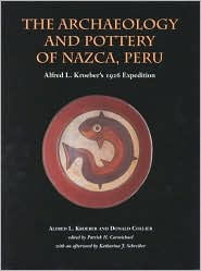 Title: The Archaeology and Pottery of Nazca, Peru: Alfred Kroeber's 1926 Expedition, Author: Alfred Kroeber