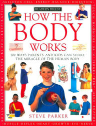How the Body Works: 100 Ways Parents and Kids Can Share the Miracle of the Human Body