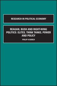 Title: Reagan, Bush and Right-wing Politics: Elites, Think Tanks, Power and Policy / Edition 1, Author: Philip H. Burch