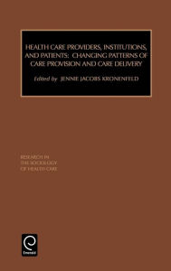 Title: Health Care Providers, Institutions, and Patients: Changing Patterns of Care Provision and Care Delivery / Edition 1, Author: Jennie Jacobs Kronenfeld