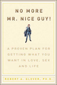 Title: No More Mr. Nice Guy!: A Proven Plan for Getting What You Want in Love, Sex and Life, Author: Robert A. Glover