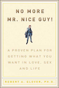 No More Mr. Nice Guy!: A Proven Plan for Getting What You Want in Love, Sex and Life