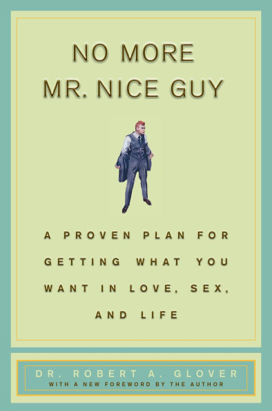 No More Mr. Nice Guy!: A Proven Plan for Getting What You Want in Love, Sex and Life