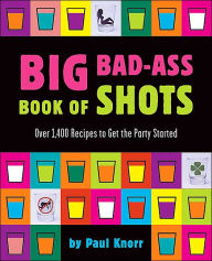 Big Bad-Ass Book of Shots: Over 1,400 Recipes to Get the Party Started