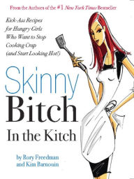 Title: Skinny Bitch in the Kitch: Kick-Ass Solutions for Hungry Girls Who Want to Stop Cooking Crap (and Start Looking Hot!), Author: Rory Freedman