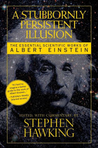 Title: A Stubbornly Persistent Illusion: The Essential Scientific Works of Albert Einstein, Author: Stephen Hawking