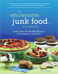 The Wholesome Junk Food Cookbook: More Than 100 Healthy Recipes for Everyday Snacking