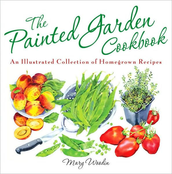The Painted Garden Cookbook An Illustrated Collection of Homegrown