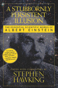 Title: A Stubbornly Persistent Illusion: The Essential Scientific Works of Albert Einstein, Author: Albert Einstein