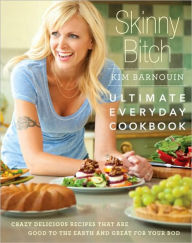 Skinny Bitch: Ultimate Everyday Cookbook: Crazy Delicious Recipes that Are Good to the Earth and Great for Your Bod