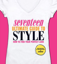Title: Seventeen Ultimate Guide to Style: How to Find Your Perfect Look, Author: Ann Shoket