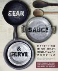 Title: Sear, Sauce, and Serve: Mastering High-Heat, High-Flavor Cooking, Author: Tony Rosenfeld