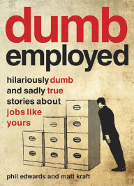Title: Dumbemployed: Hilariously Dumb and Sadly True Stories about Jobs Like Yours, Author: Phil  Edwards