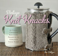 Vintage Knit Knacks: 20 Cool, Creative Knitting Projects to Enhance Your Home