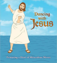 Title: Dancing with Jesus: Featuring a Host of Miraculous Moves, Author: Sam Stall