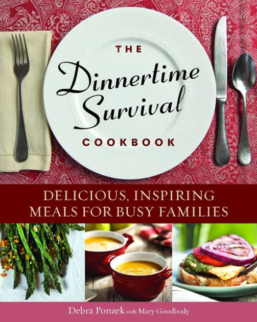 The Dinnertime Survival Cookbook Delicious, Inspiring Meals for Busy