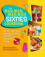 Title: The Mad, Mad, Mad, Mad Sixties Cookbook: More than 100 Retro Recipes for the Modern Cook, Author: Rick Rodgers