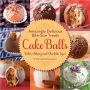 Cake Balls: Amazingly Delicious Bite-Size Treats