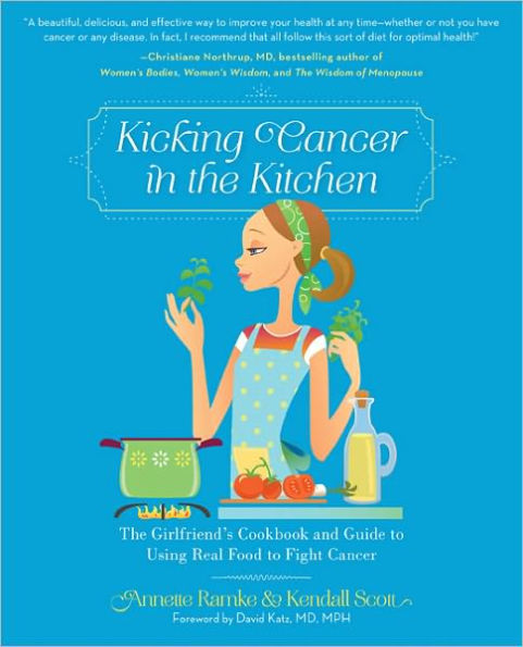 Kicking Cancer in the Kitchen: The Girlfriend's Cookbook and Guide to Using Real Food to Fight Cancer
