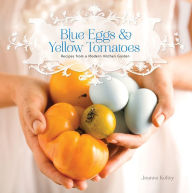 Title: Blue Eggs and Yellow Tomatoes: A Backyard Garden-to-Table Cookbook, Author: Jeanne Kelley